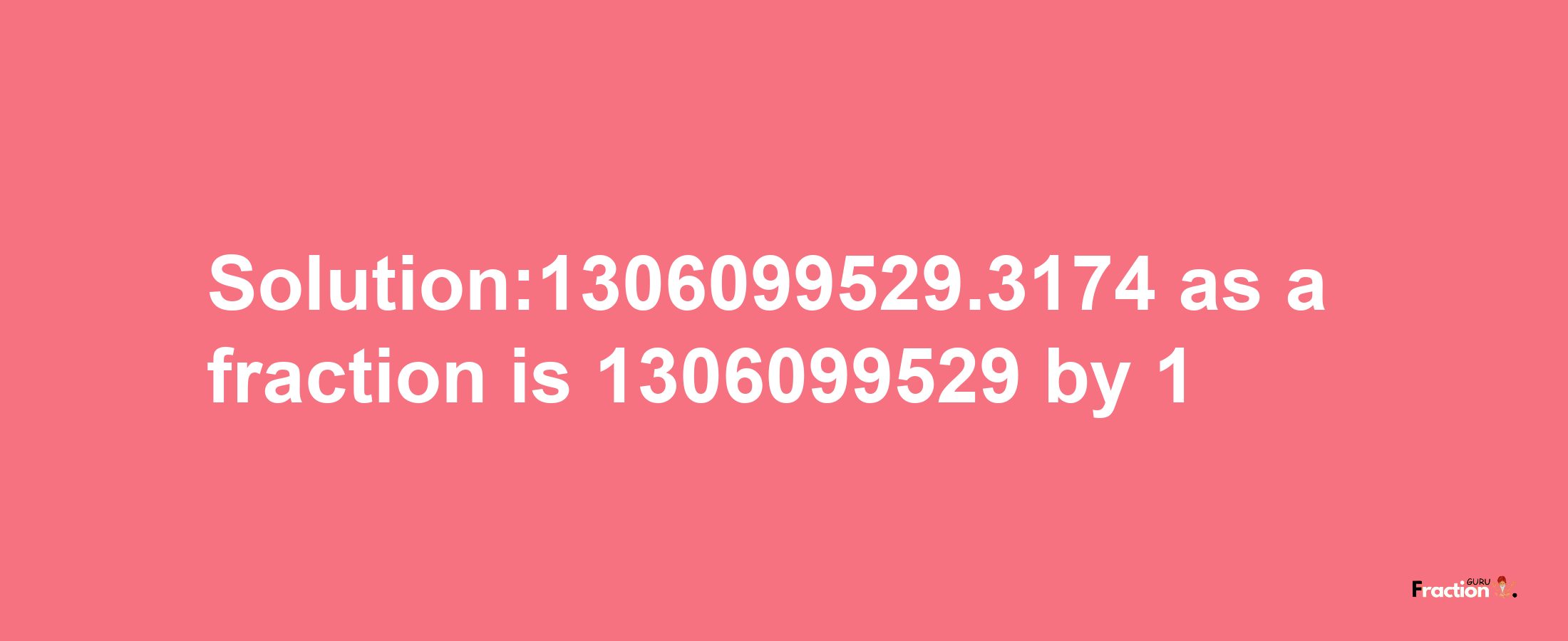 Solution:1306099529.3174 as a fraction is 1306099529/1