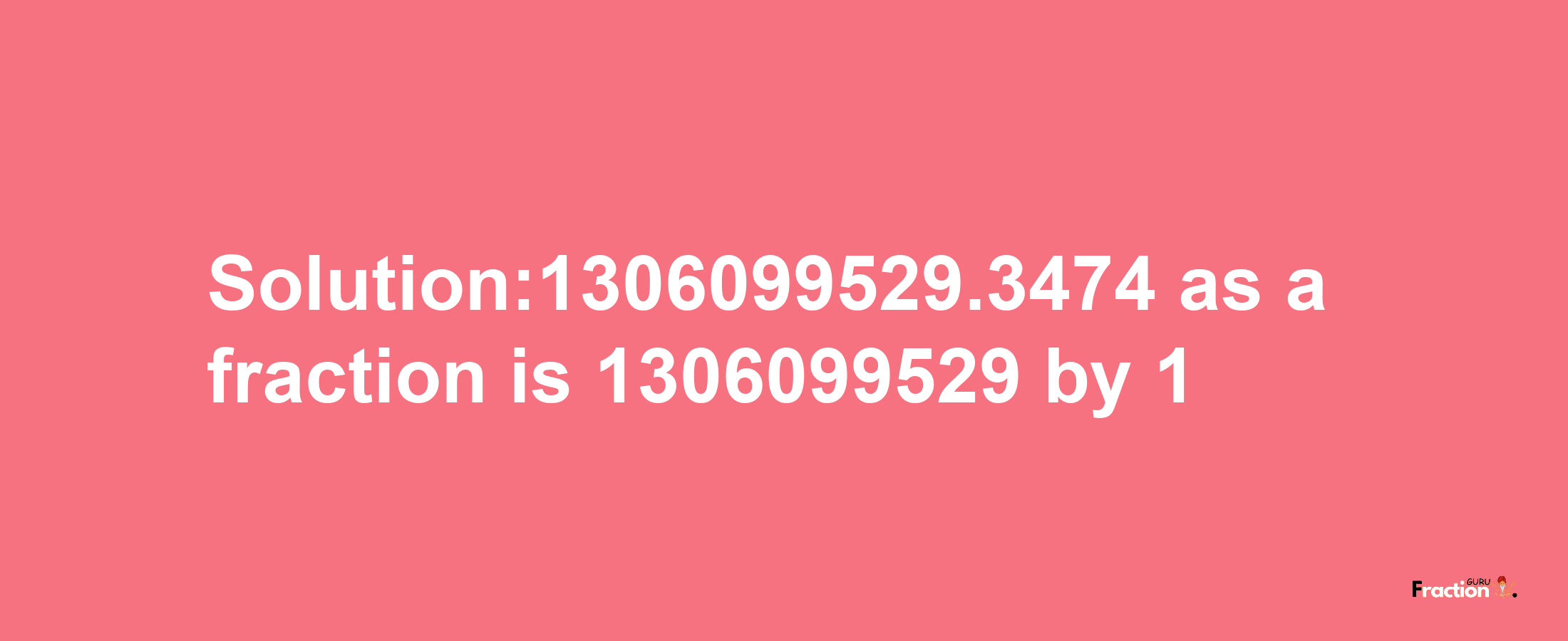 Solution:1306099529.3474 as a fraction is 1306099529/1