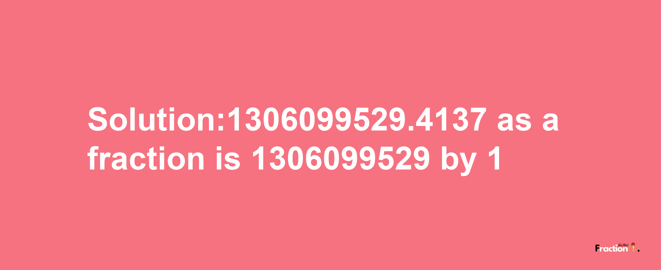 Solution:1306099529.4137 as a fraction is 1306099529/1