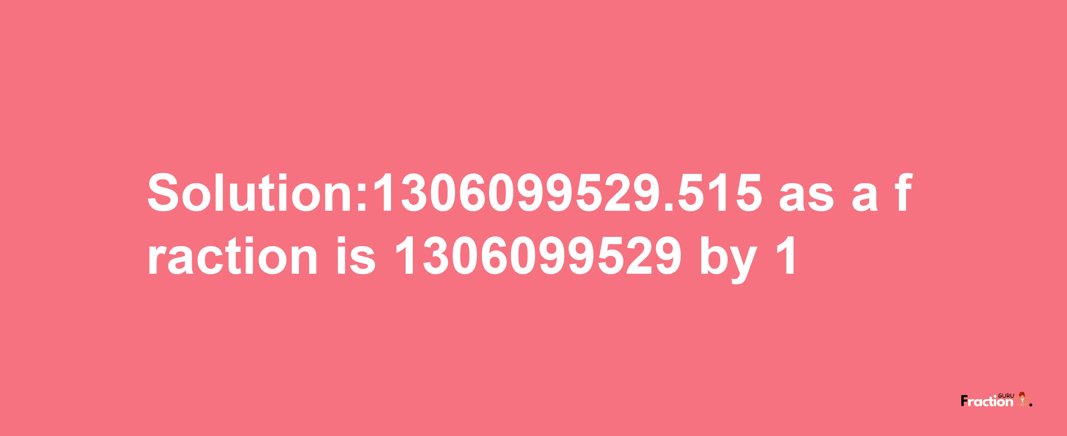 Solution:1306099529.515 as a fraction is 1306099529/1