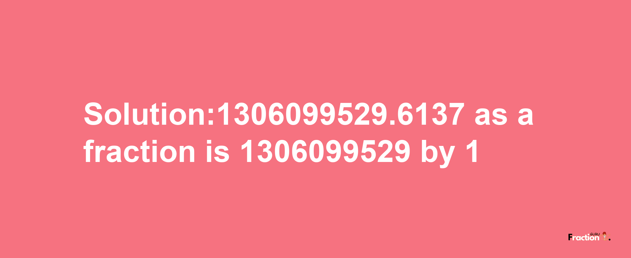 Solution:1306099529.6137 as a fraction is 1306099529/1