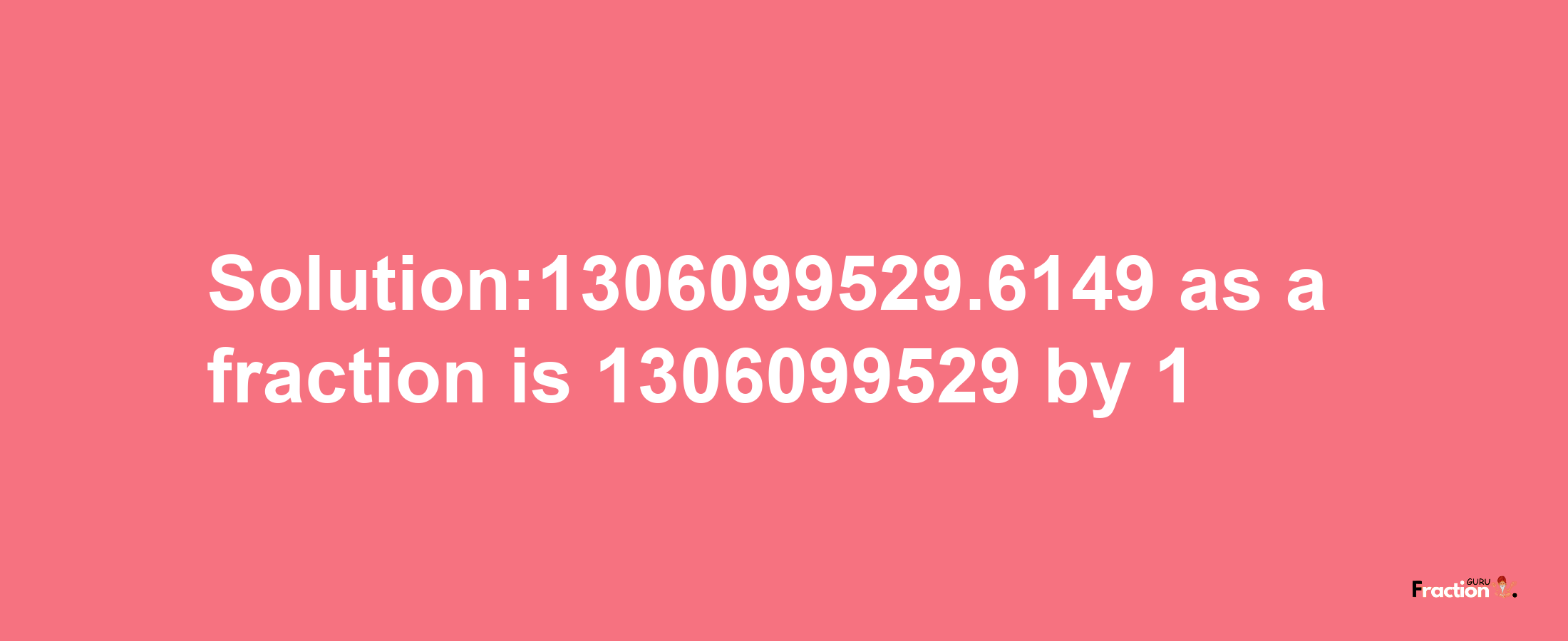 Solution:1306099529.6149 as a fraction is 1306099529/1