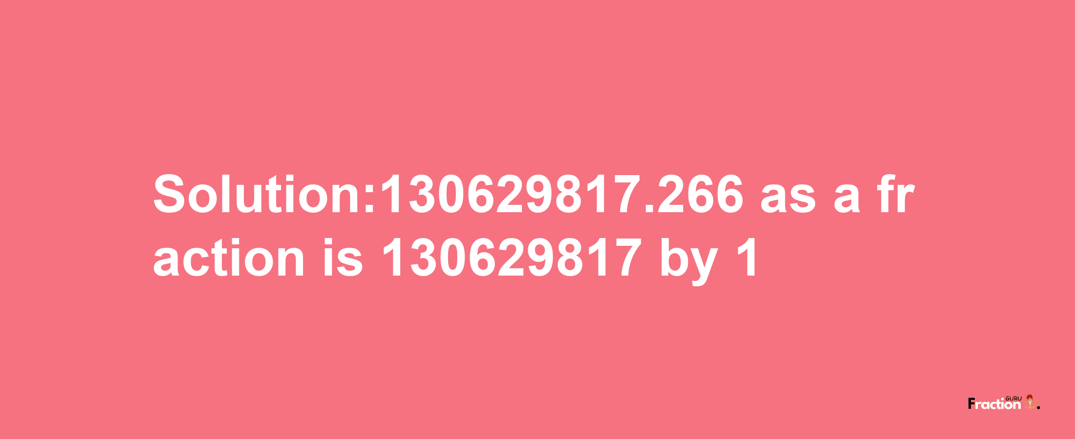 Solution:130629817.266 as a fraction is 130629817/1