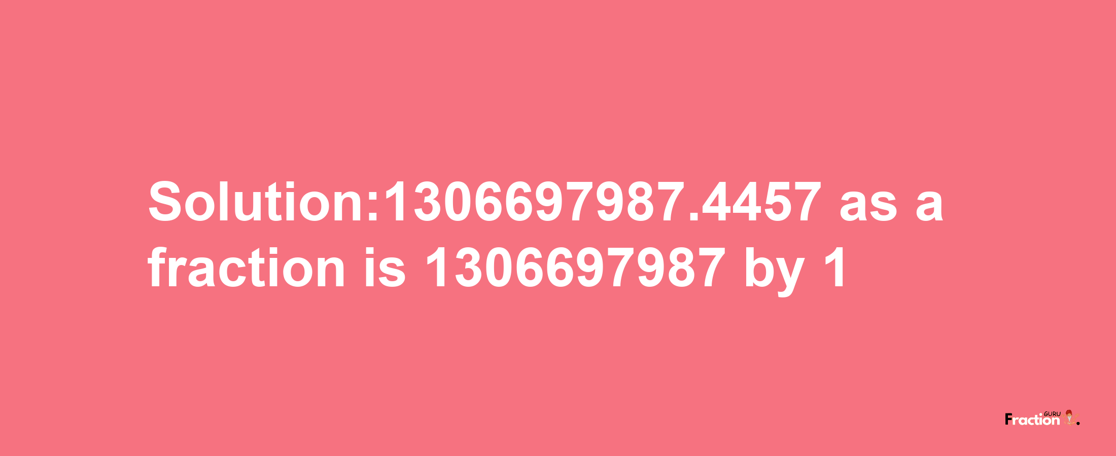 Solution:1306697987.4457 as a fraction is 1306697987/1