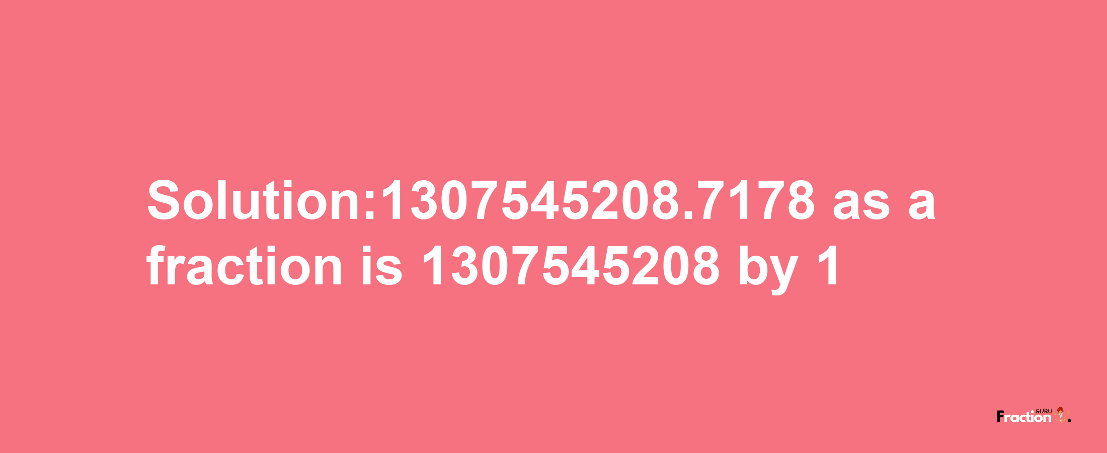 Solution:1307545208.7178 as a fraction is 1307545208/1