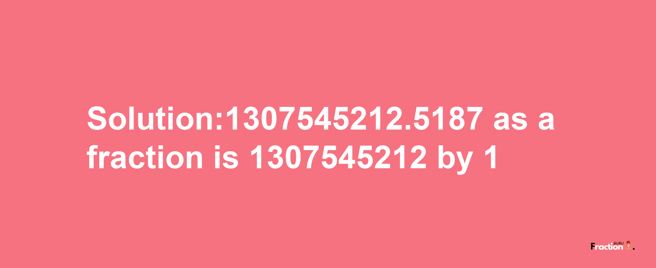 Solution:1307545212.5187 as a fraction is 1307545212/1