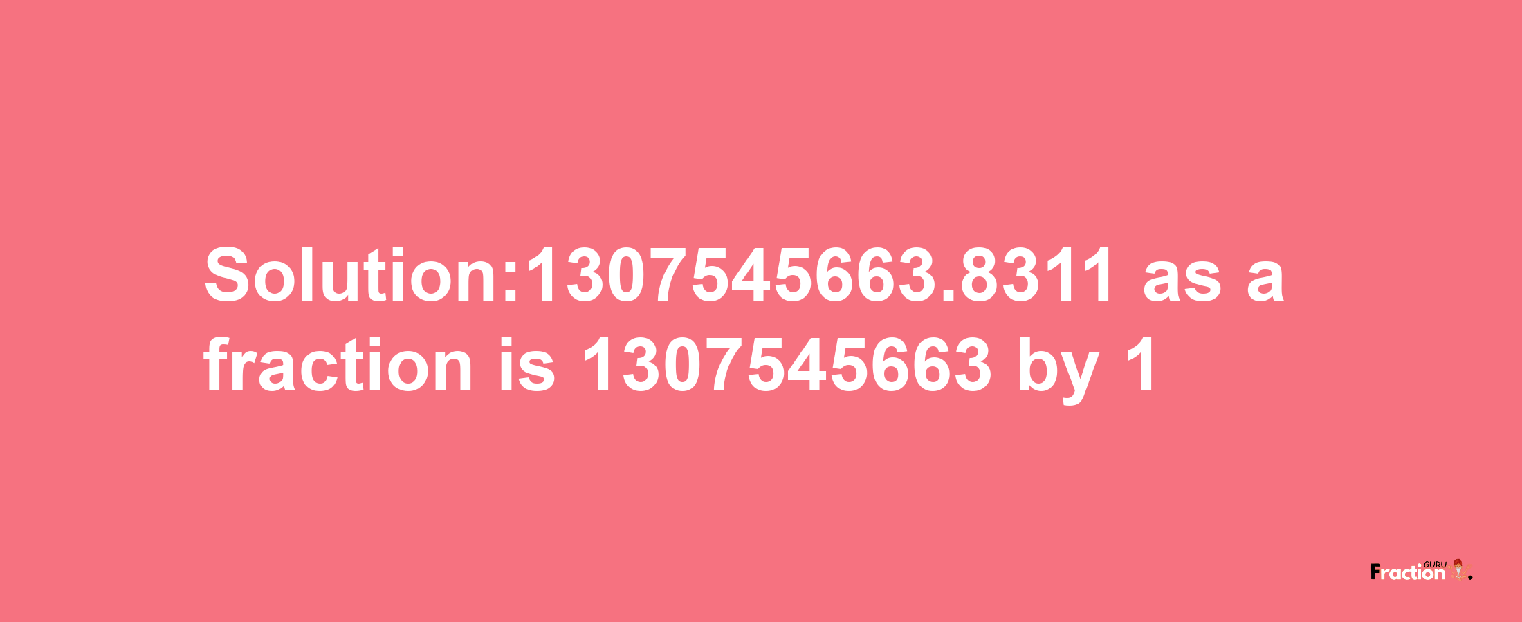 Solution:1307545663.8311 as a fraction is 1307545663/1