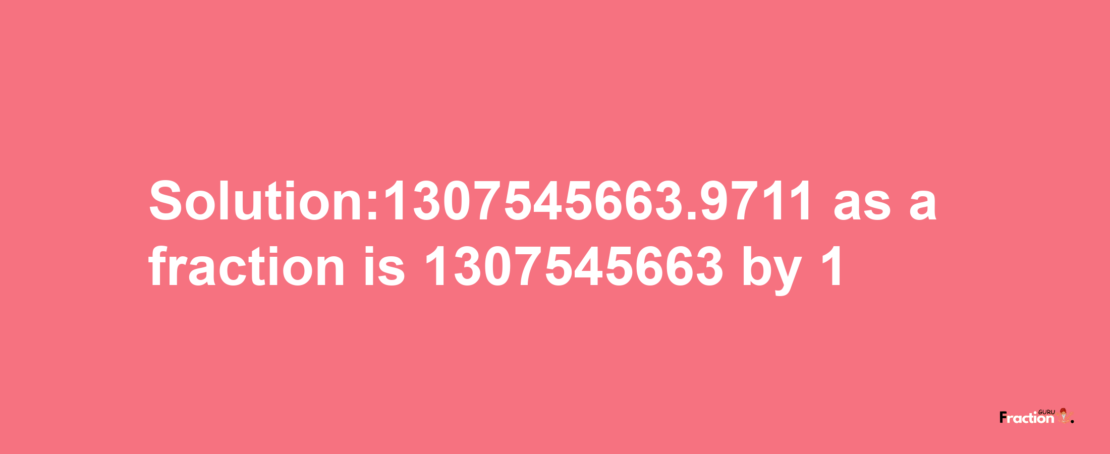 Solution:1307545663.9711 as a fraction is 1307545663/1