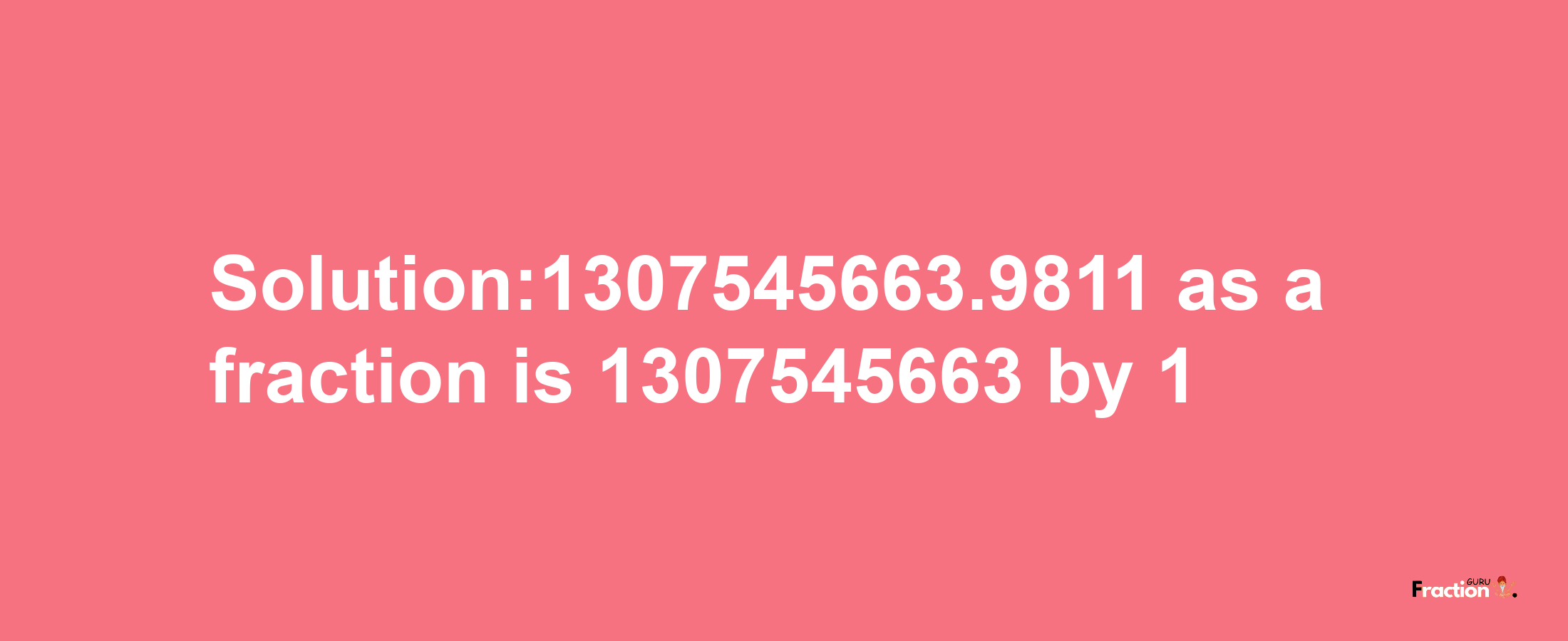 Solution:1307545663.9811 as a fraction is 1307545663/1