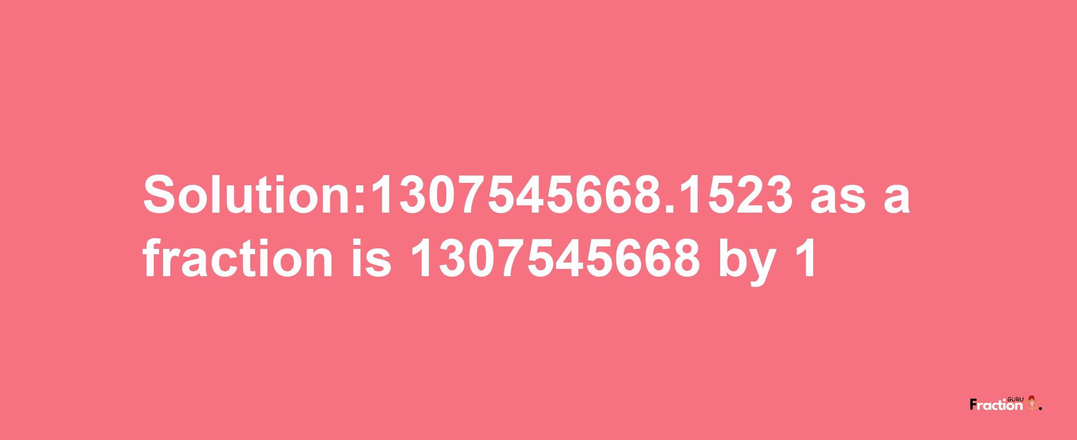 Solution:1307545668.1523 as a fraction is 1307545668/1