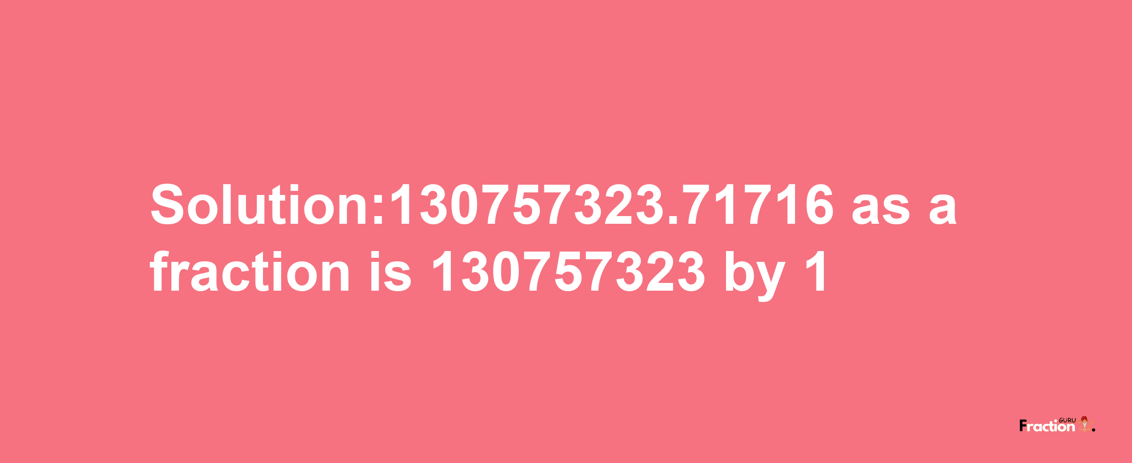 Solution:130757323.71716 as a fraction is 130757323/1