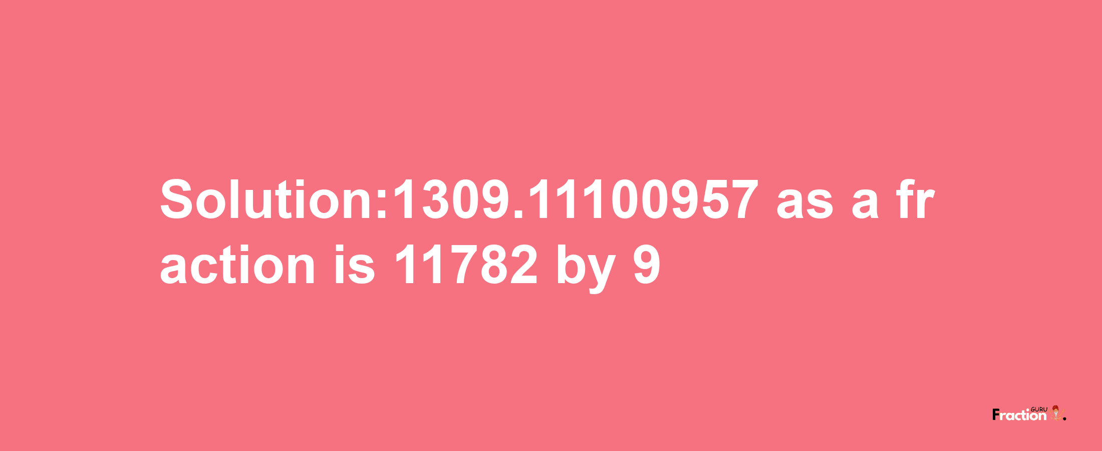 Solution:1309.11100957 as a fraction is 11782/9