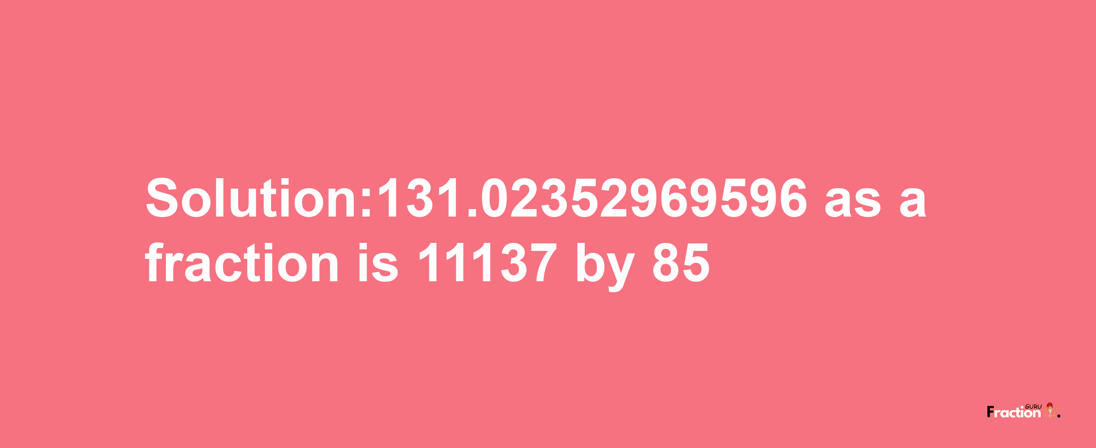 Solution:131.02352969596 as a fraction is 11137/85