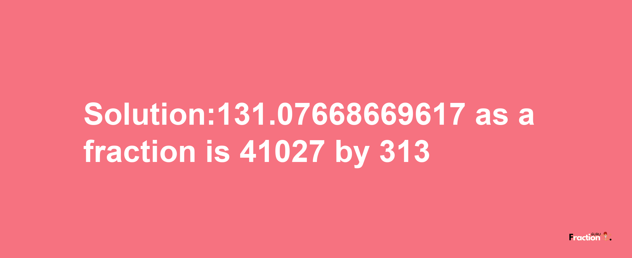 Solution:131.07668669617 as a fraction is 41027/313