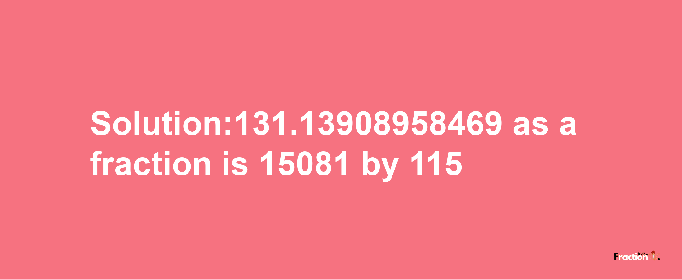 Solution:131.13908958469 as a fraction is 15081/115