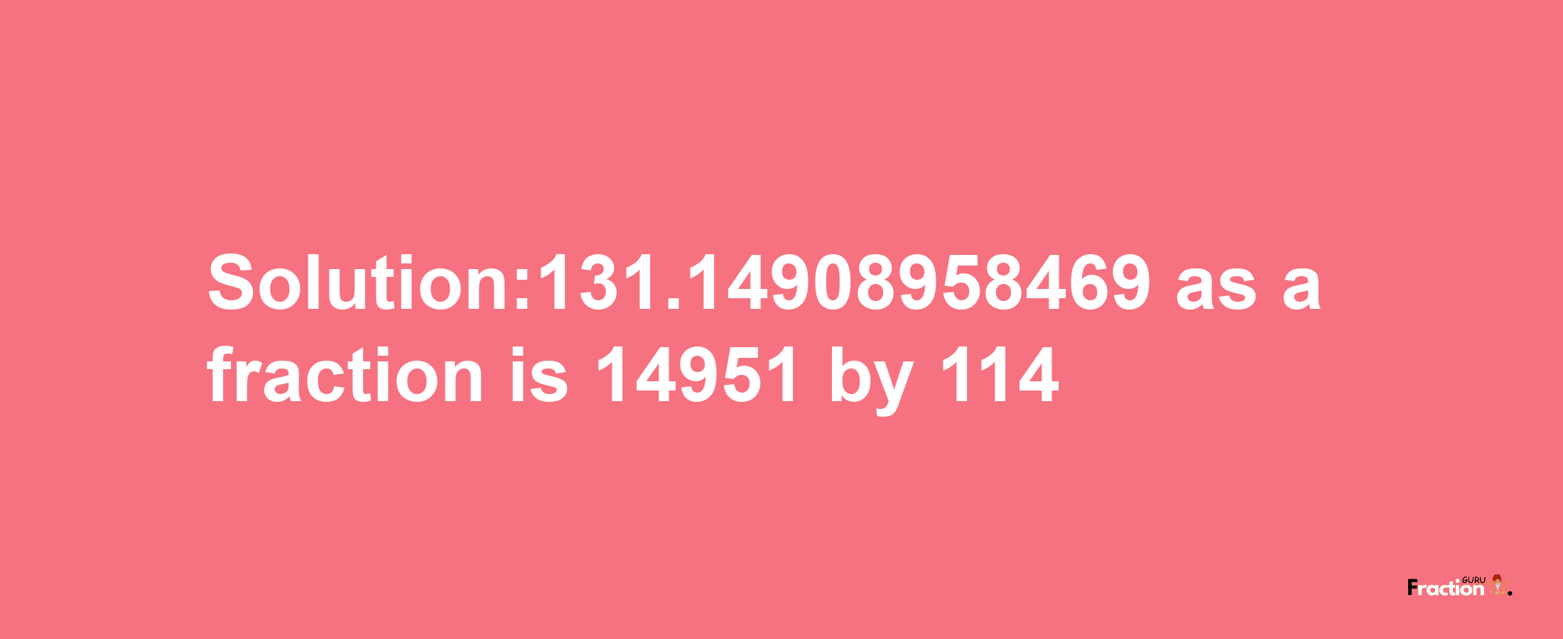 Solution:131.14908958469 as a fraction is 14951/114