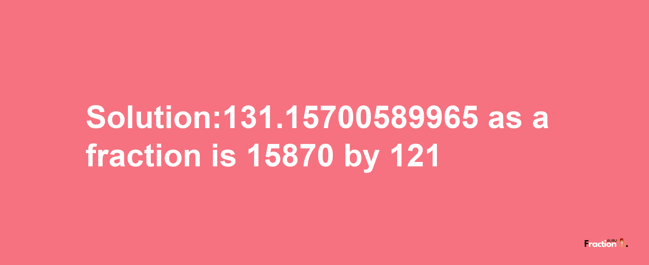 Solution:131.15700589965 as a fraction is 15870/121