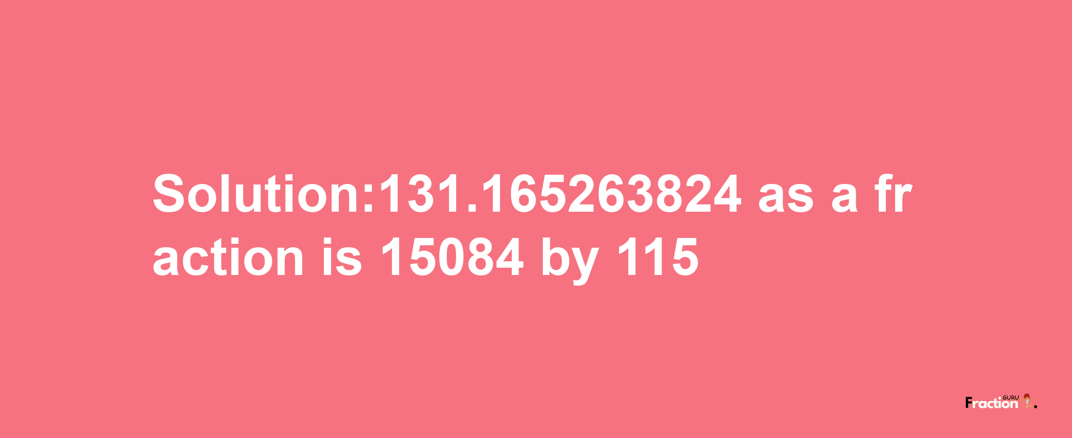 Solution:131.165263824 as a fraction is 15084/115