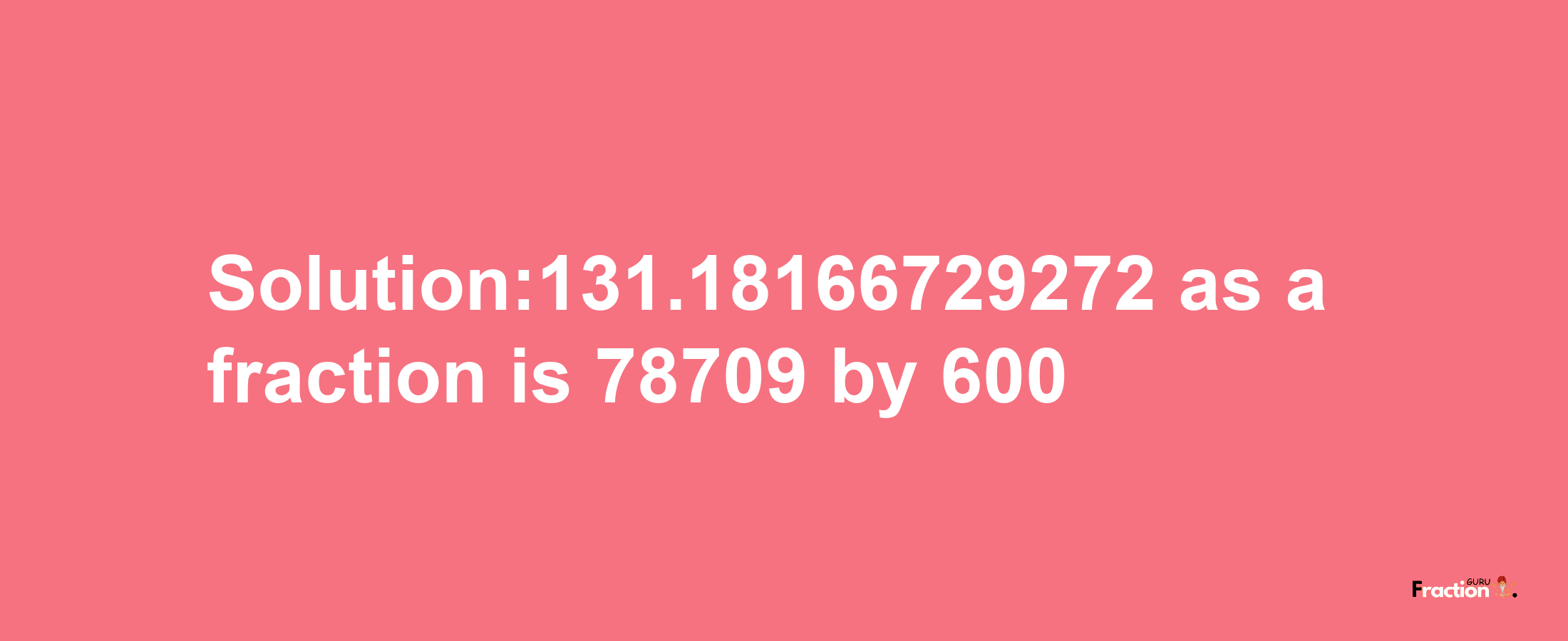 Solution:131.18166729272 as a fraction is 78709/600