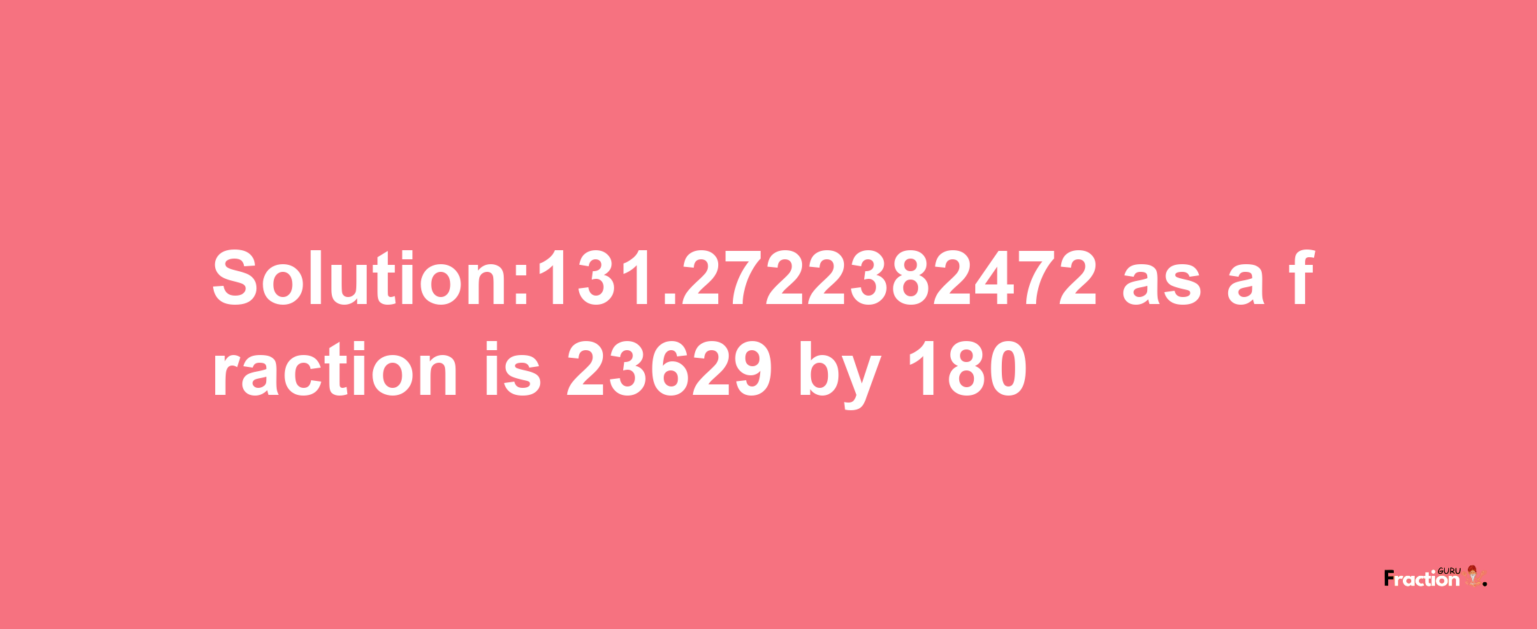 Solution:131.2722382472 as a fraction is 23629/180