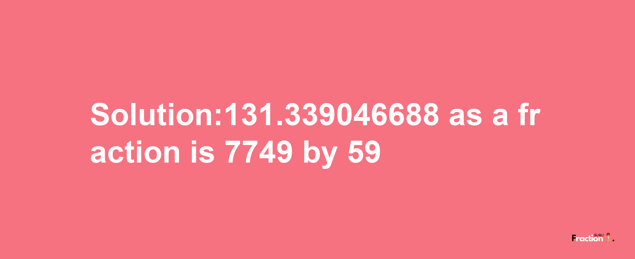 Solution:131.339046688 as a fraction is 7749/59