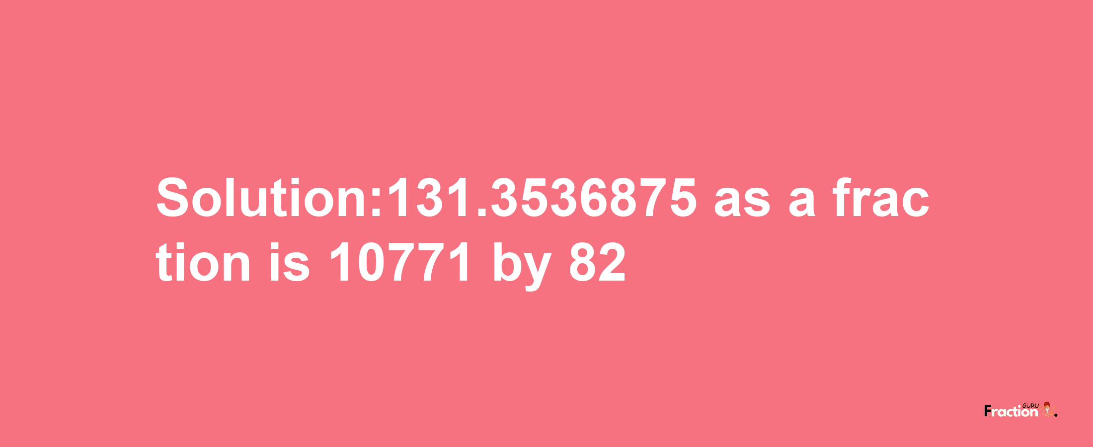 Solution:131.3536875 as a fraction is 10771/82