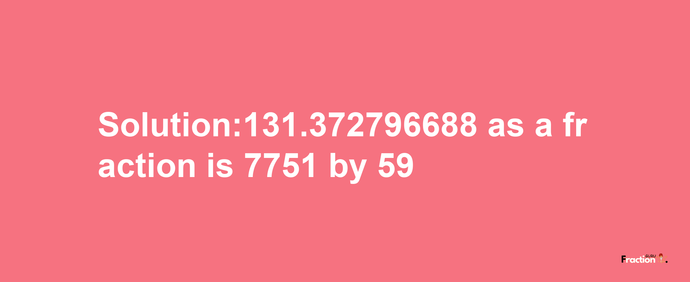 Solution:131.372796688 as a fraction is 7751/59