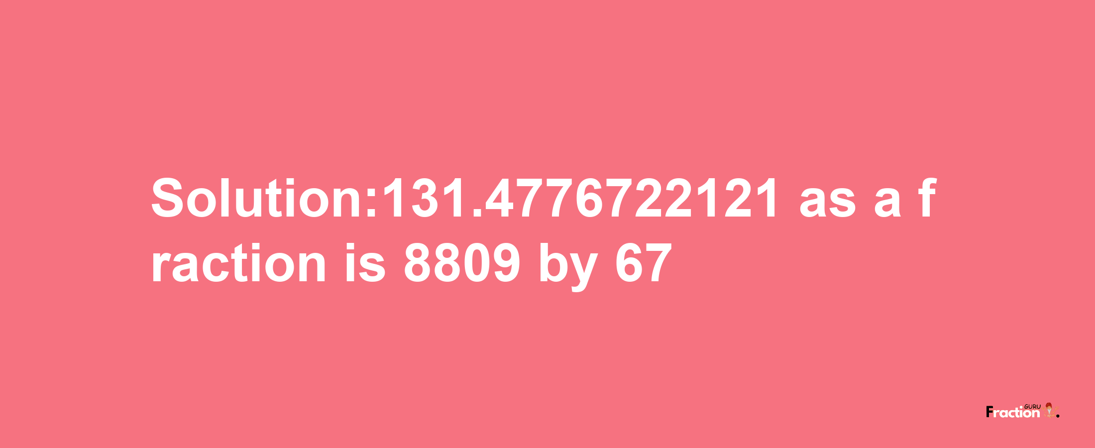 Solution:131.4776722121 as a fraction is 8809/67