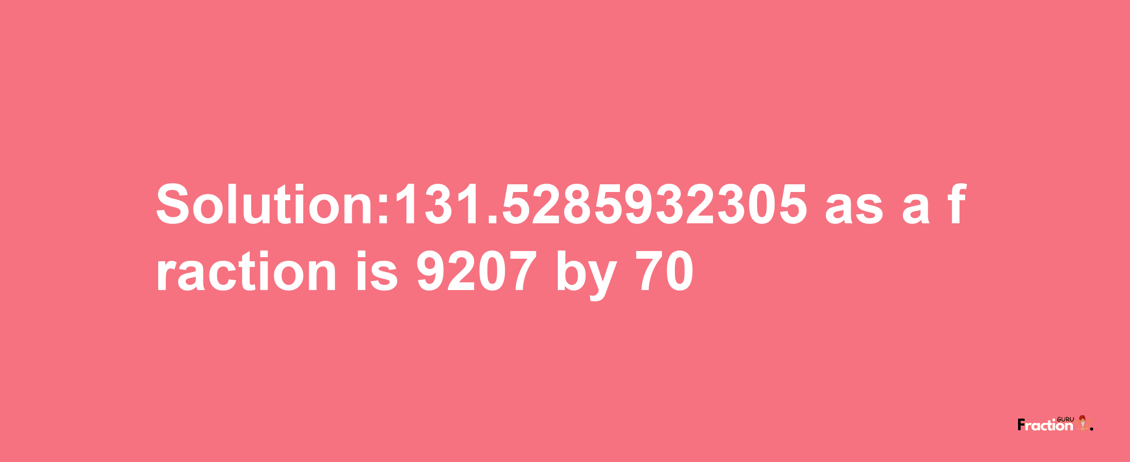 Solution:131.5285932305 as a fraction is 9207/70