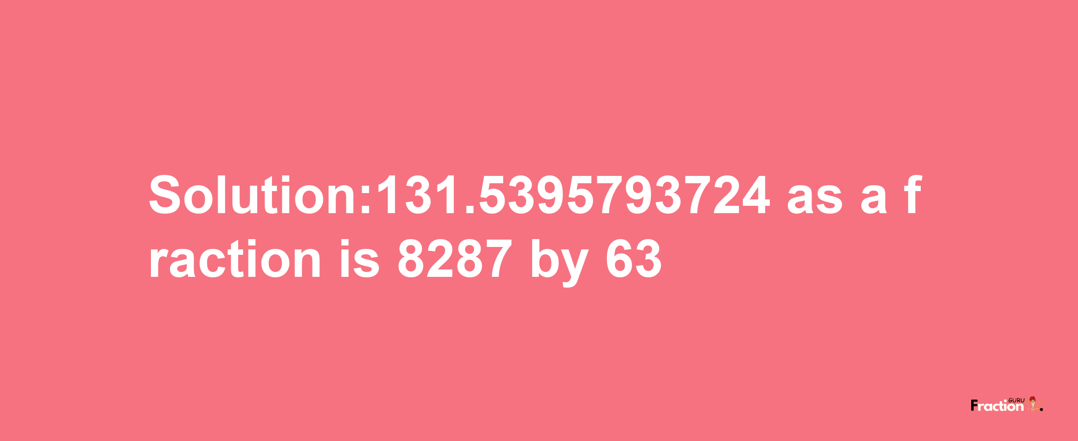 Solution:131.5395793724 as a fraction is 8287/63