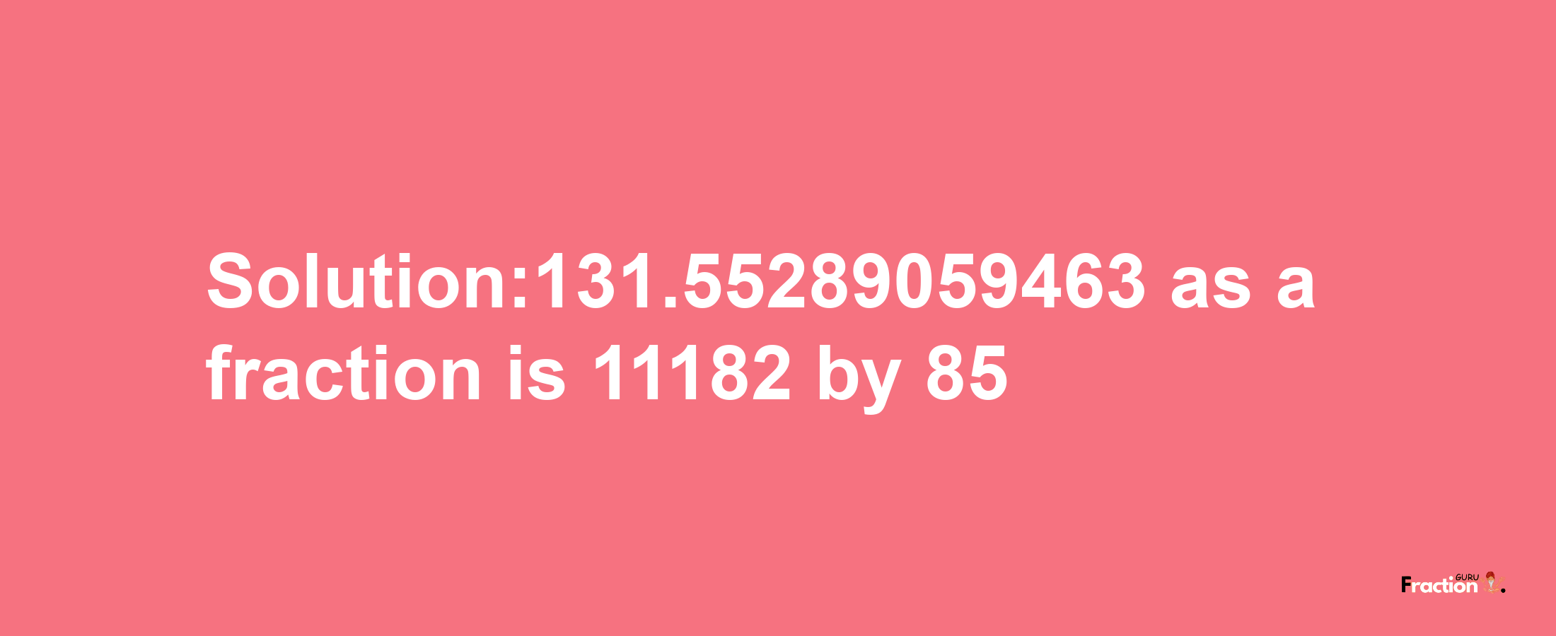 Solution:131.55289059463 as a fraction is 11182/85