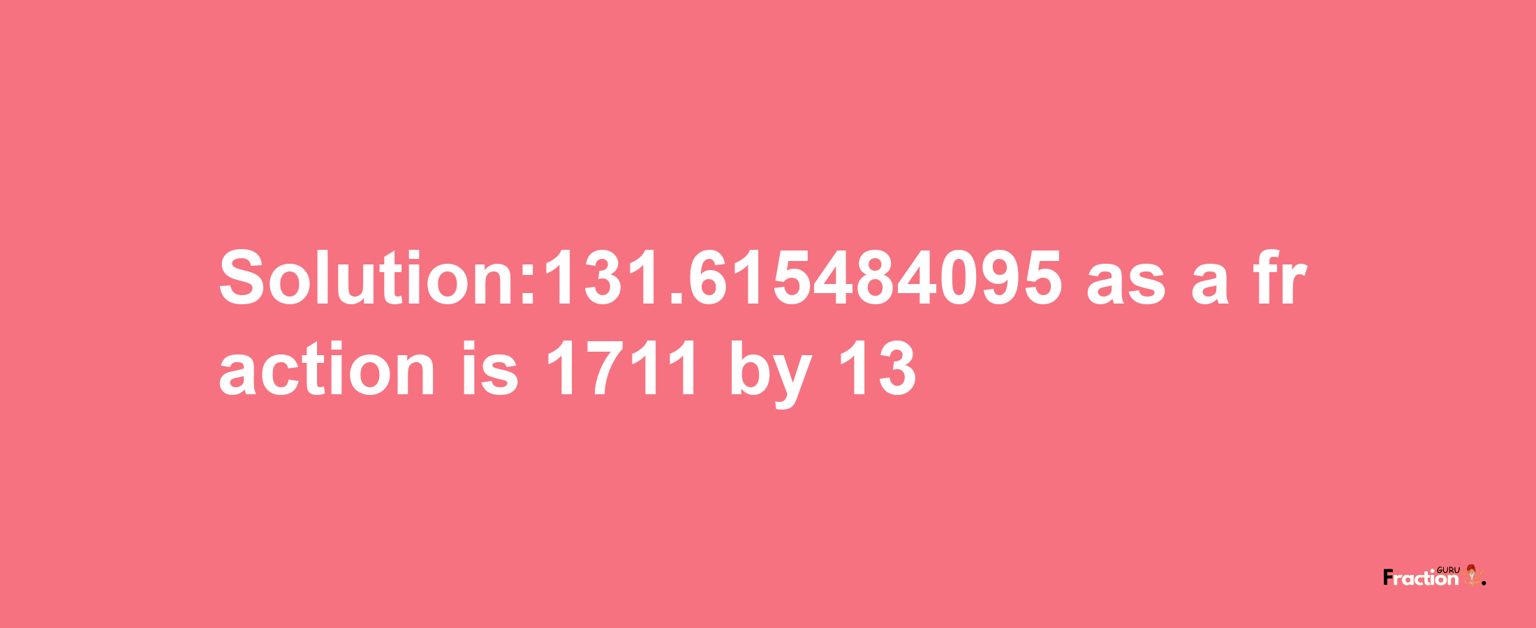 Solution:131.615484095 as a fraction is 1711/13