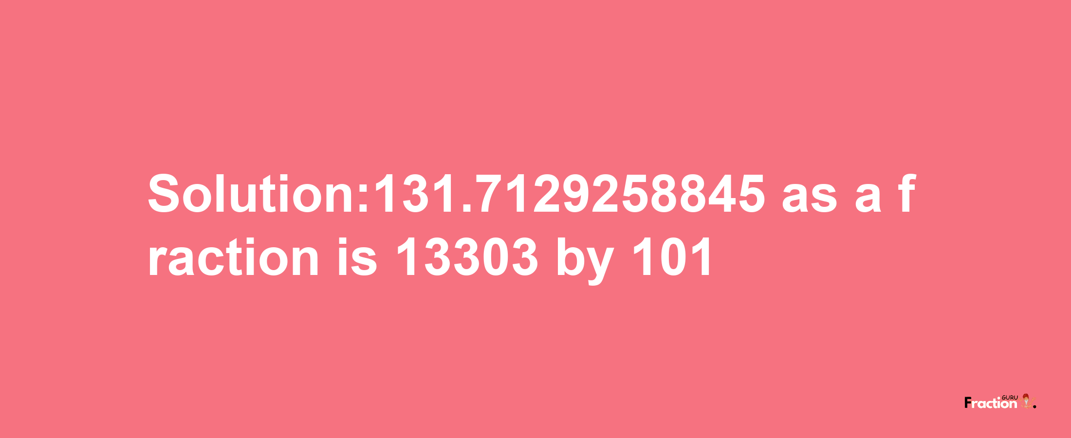 Solution:131.7129258845 as a fraction is 13303/101