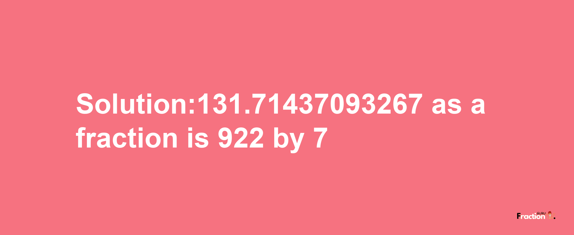 Solution:131.71437093267 as a fraction is 922/7