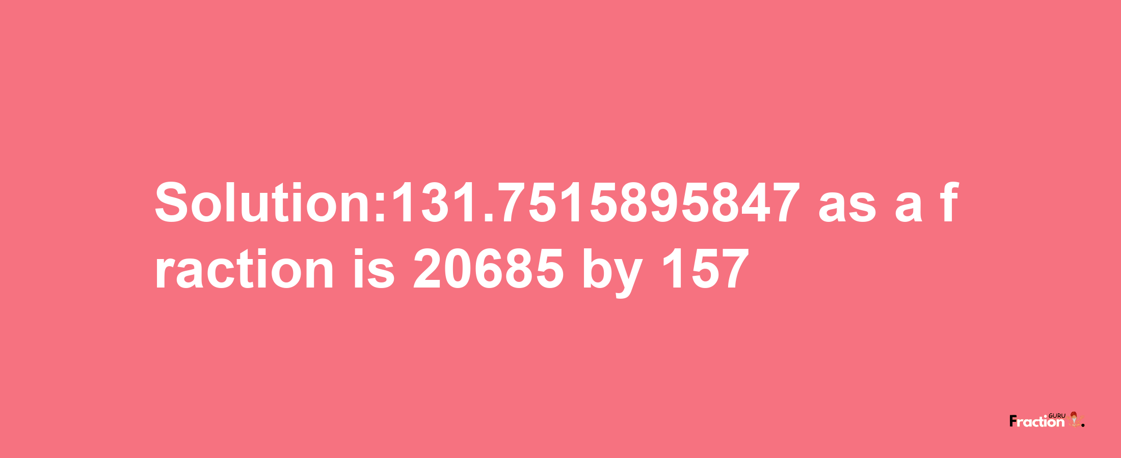 Solution:131.7515895847 as a fraction is 20685/157