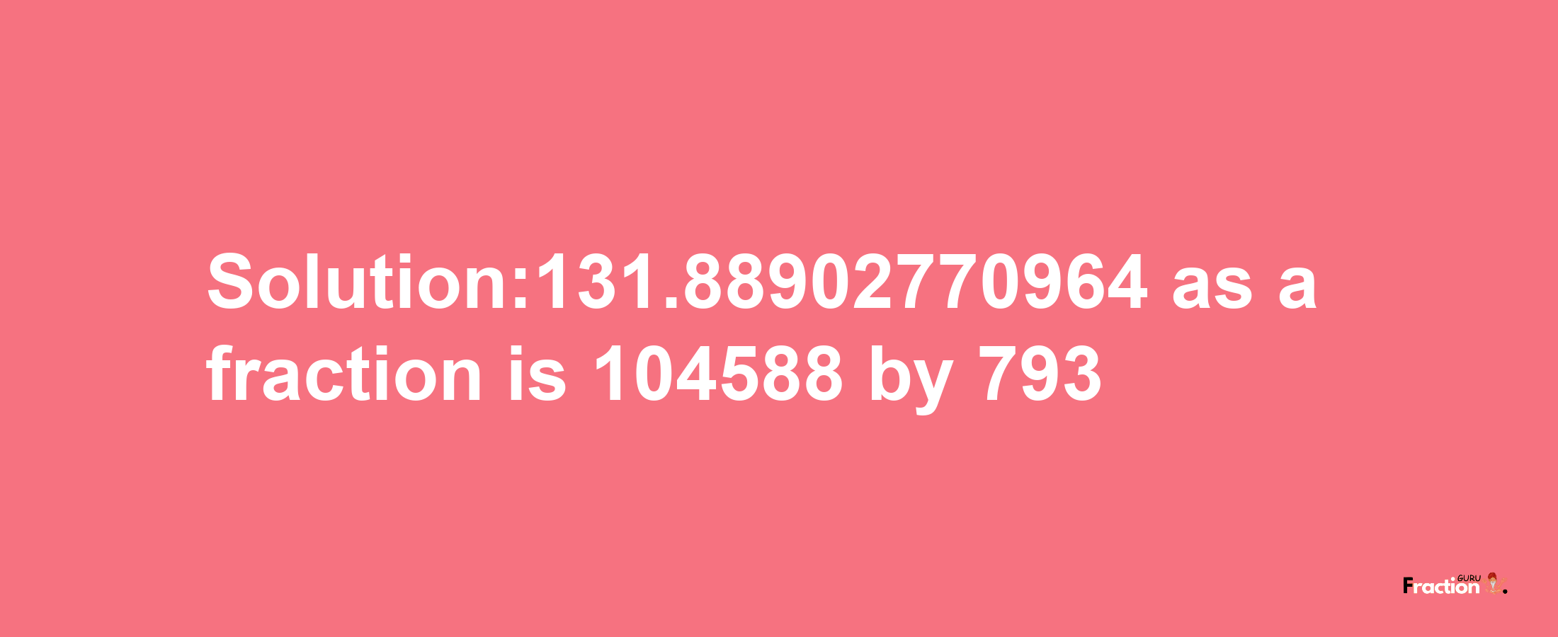 Solution:131.88902770964 as a fraction is 104588/793