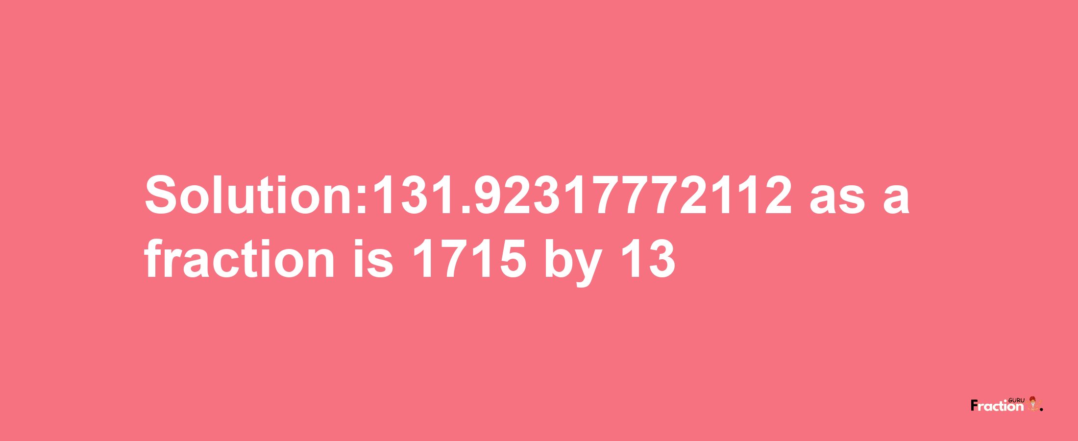 Solution:131.92317772112 as a fraction is 1715/13