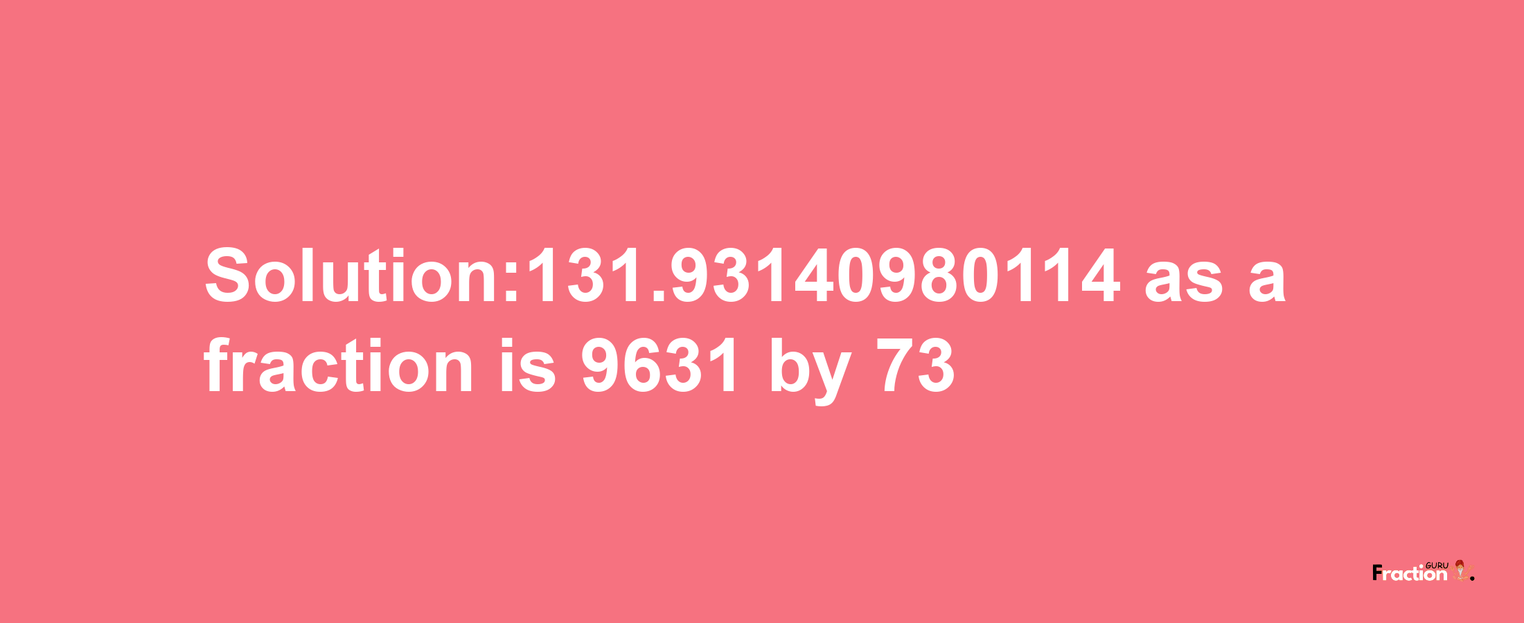 Solution:131.93140980114 as a fraction is 9631/73