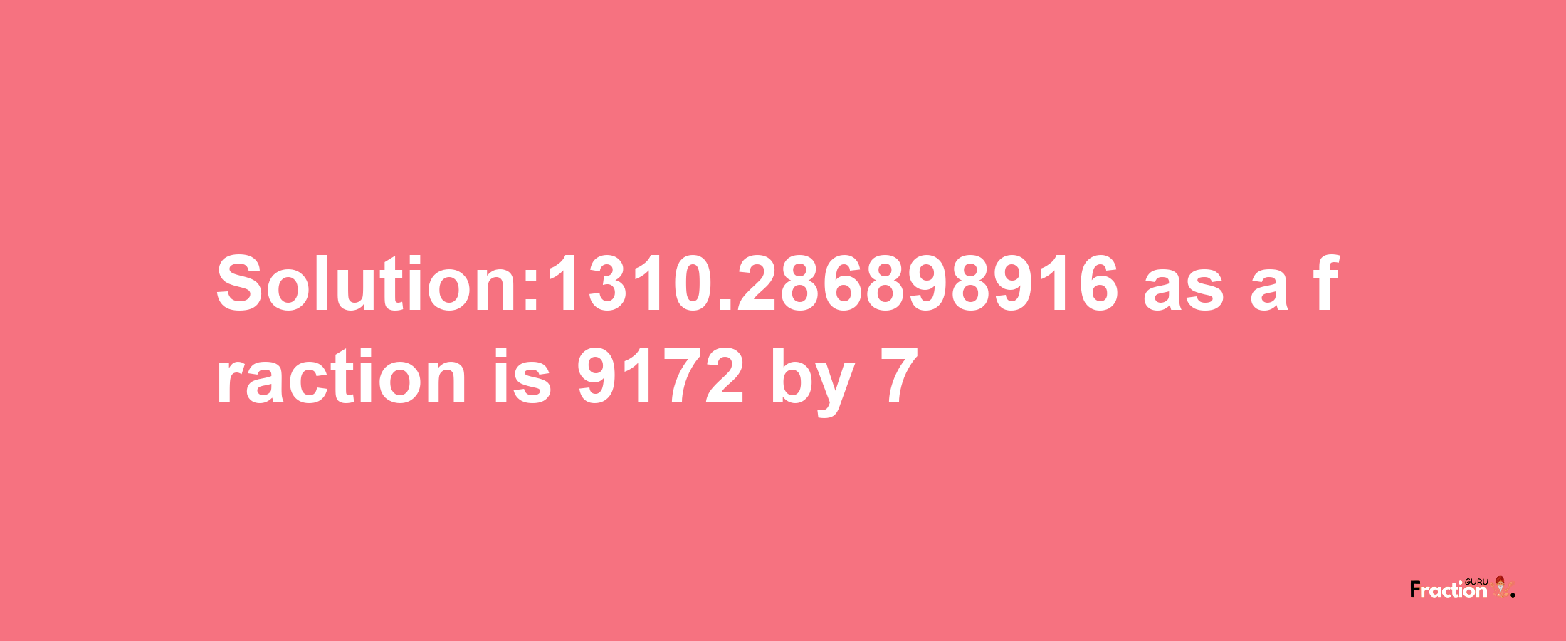 Solution:1310.286898916 as a fraction is 9172/7