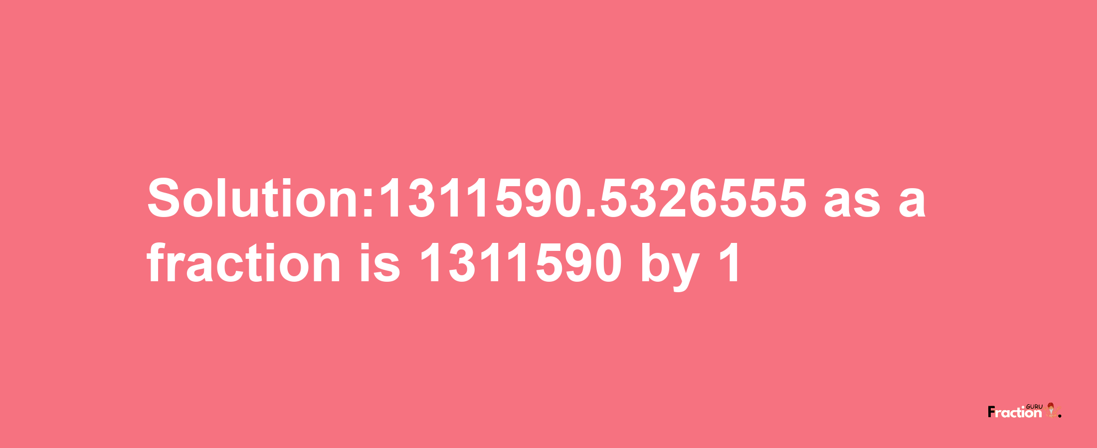 Solution:1311590.5326555 as a fraction is 1311590/1