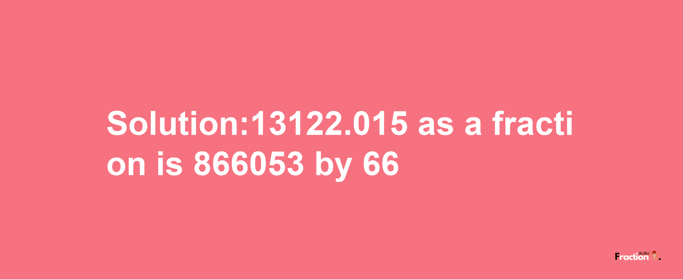 Solution:13122.015 as a fraction is 866053/66