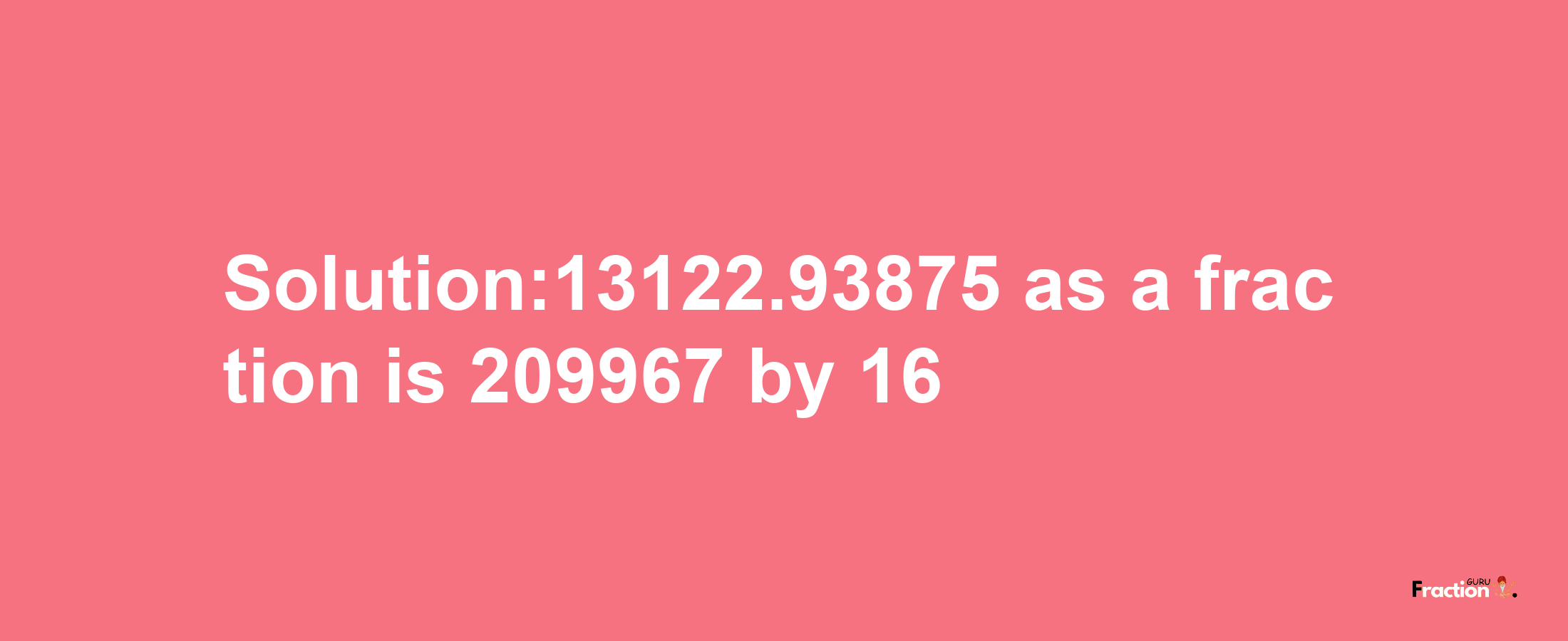 Solution:13122.93875 as a fraction is 209967/16