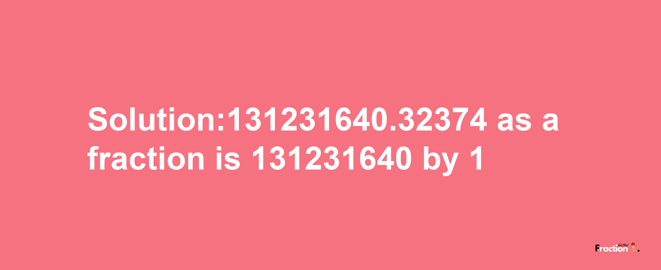 Solution:131231640.32374 as a fraction is 131231640/1