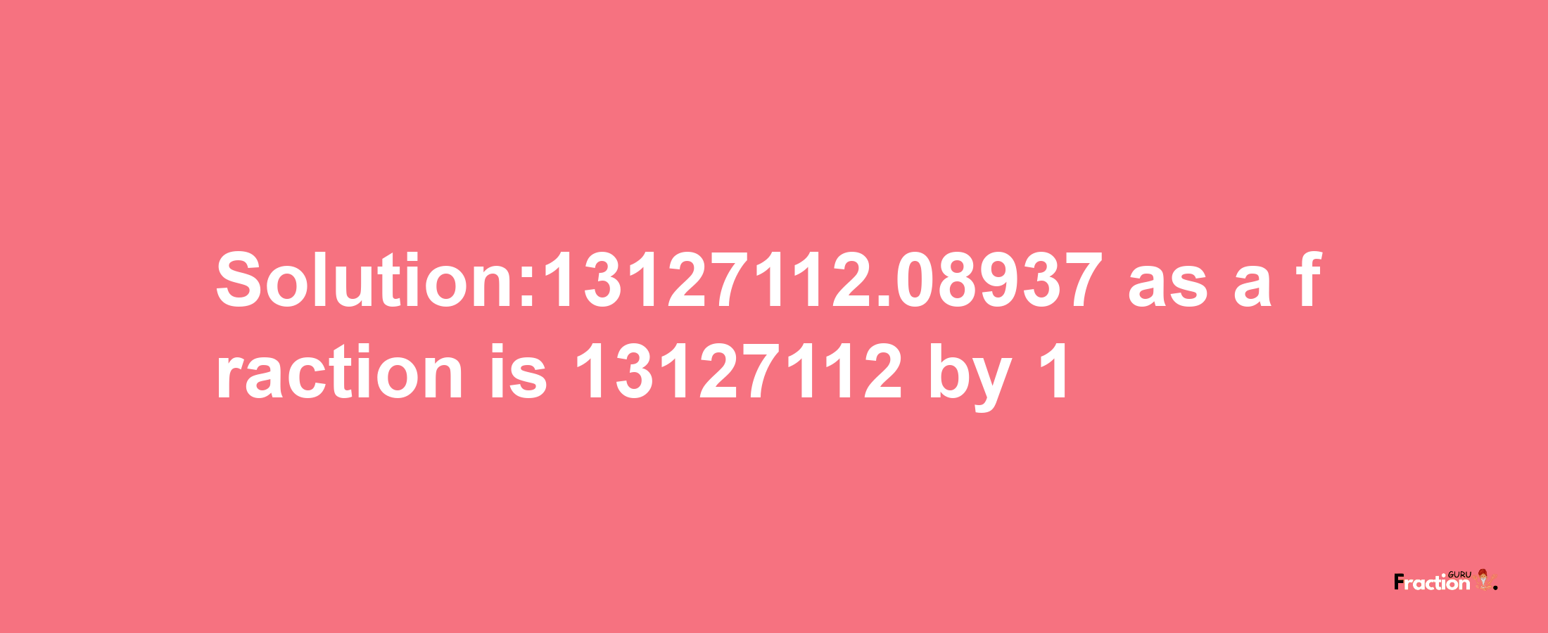 Solution:13127112.08937 as a fraction is 13127112/1