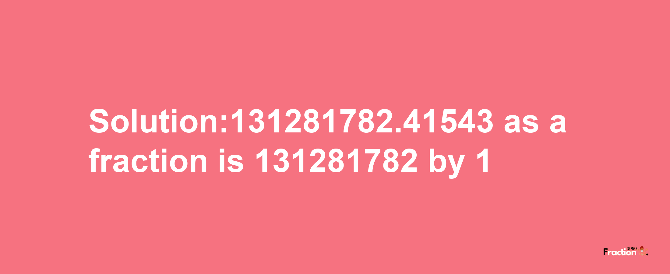 Solution:131281782.41543 as a fraction is 131281782/1