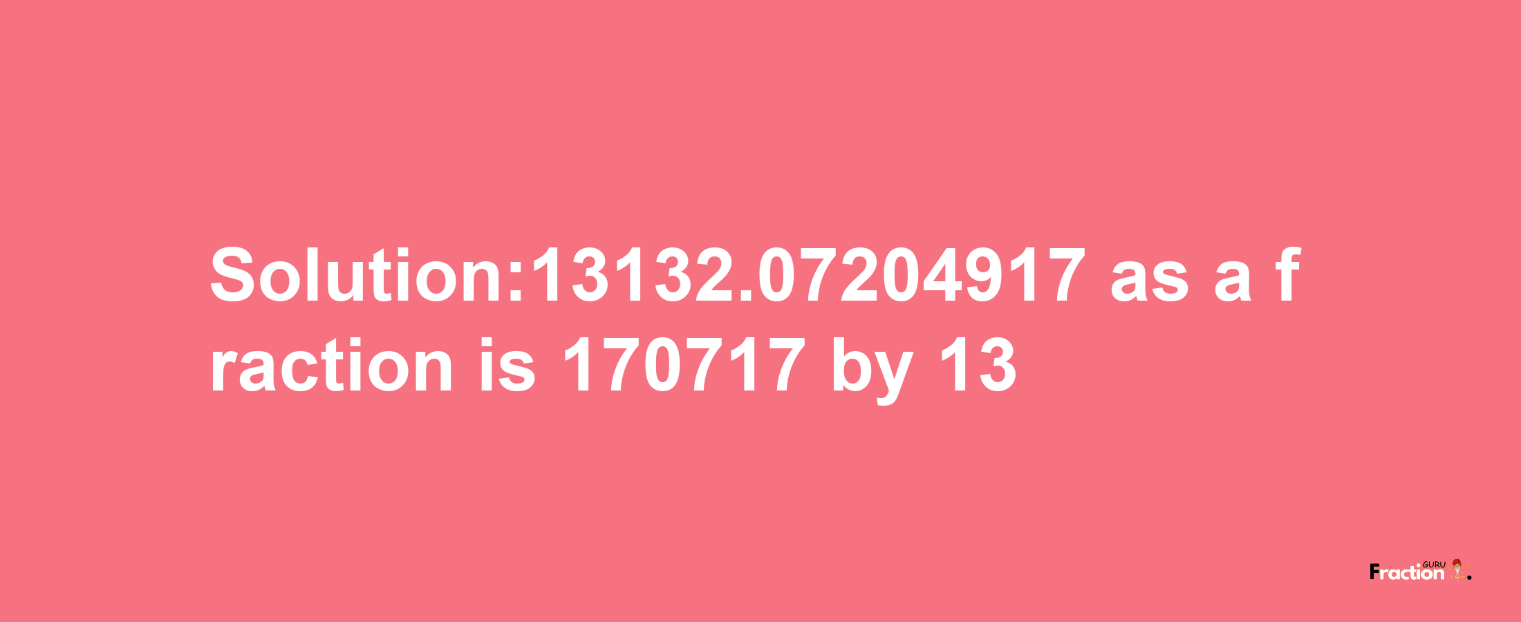 Solution:13132.07204917 as a fraction is 170717/13