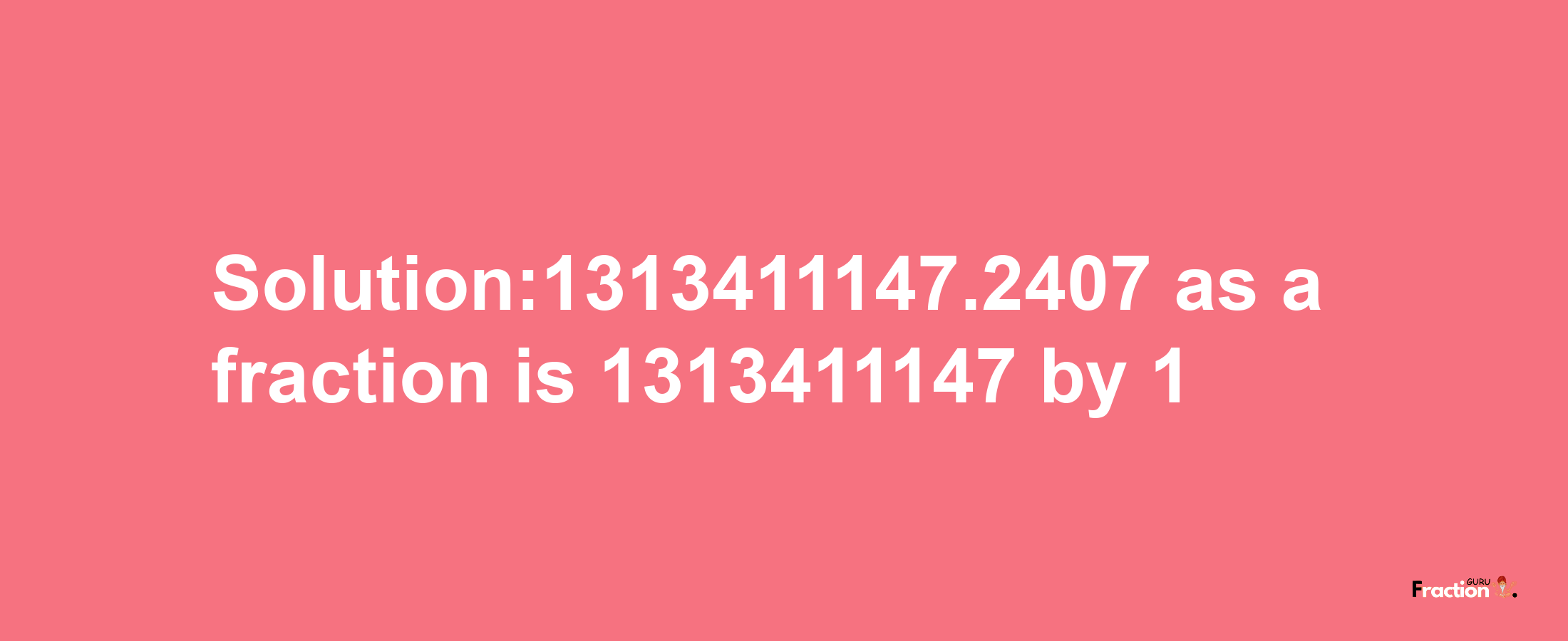 Solution:1313411147.2407 as a fraction is 1313411147/1