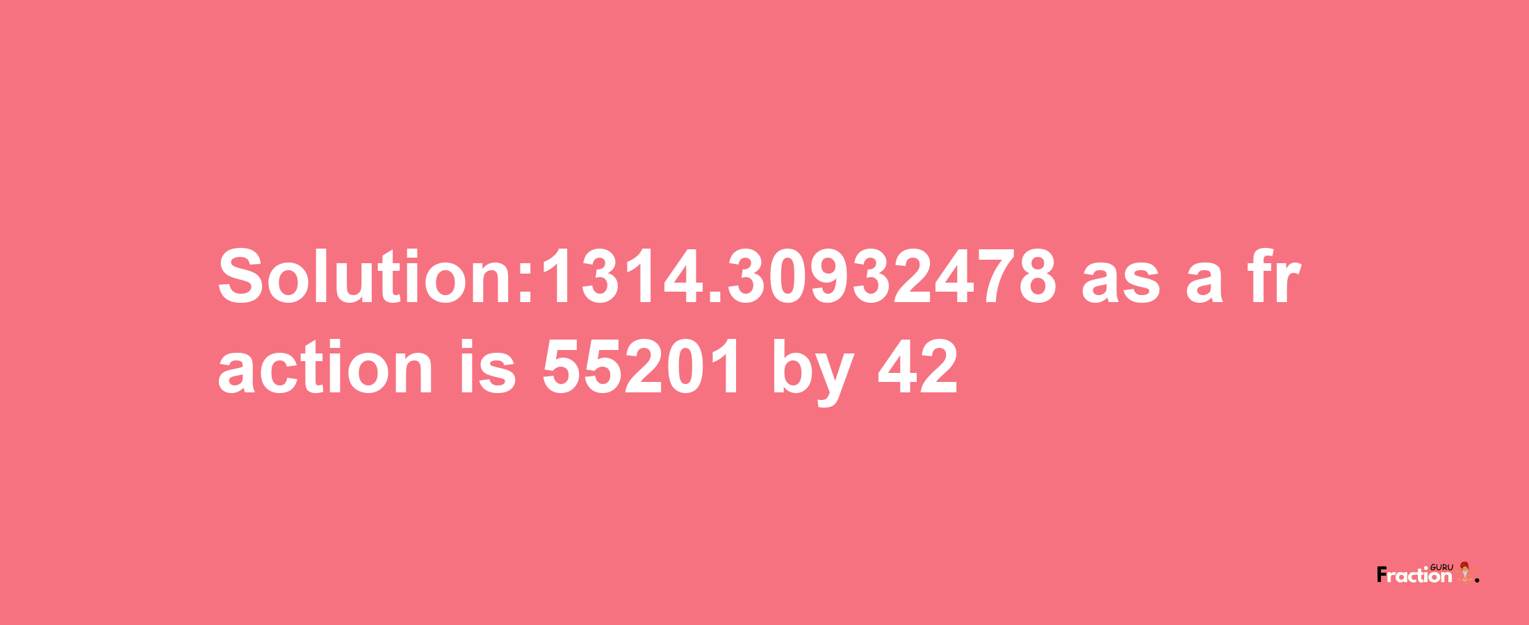 Solution:1314.30932478 as a fraction is 55201/42