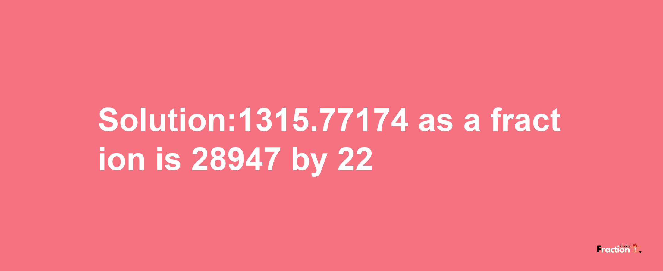 Solution:1315.77174 as a fraction is 28947/22