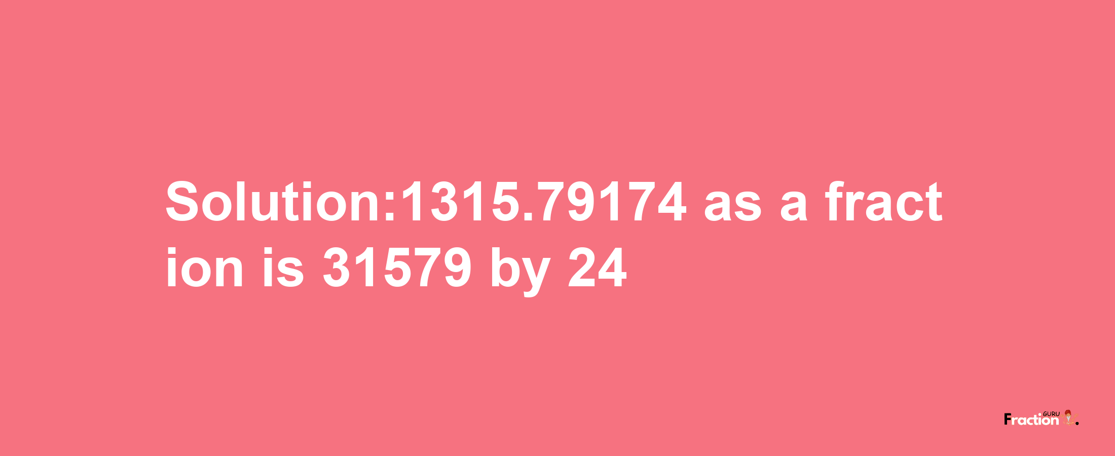 Solution:1315.79174 as a fraction is 31579/24